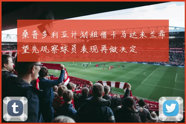 桑普多利亚计划租借卡马达米兰希望先观察球员表现再做决定