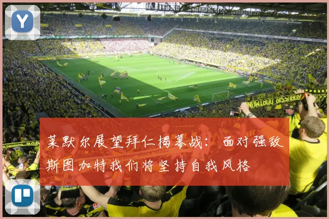莱默尔展望拜仁揭幕战：面对强敌斯图加特我们将坚持自我风格