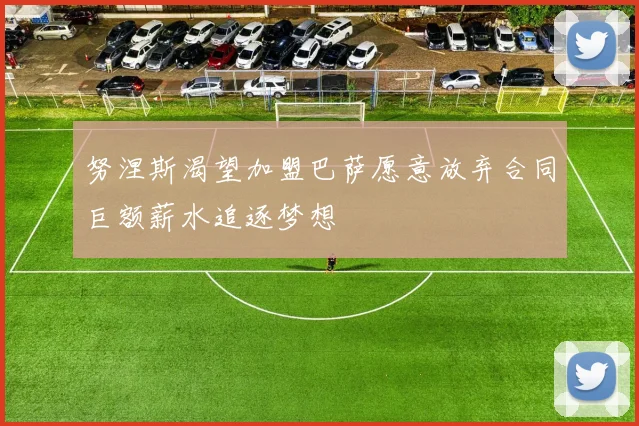 努涅斯渴望加盟巴萨愿意放弃合同巨额薪水追逐梦想