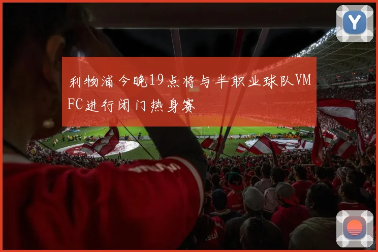 利物浦今晚19点将与半职业球队VMFC进行闭门热身赛